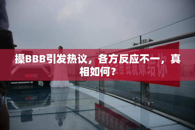 搡BBB引发热议，各方反应不一，真相如何？