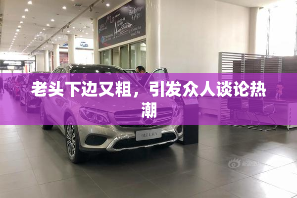 老头下边又粗，引发众人谈论热潮