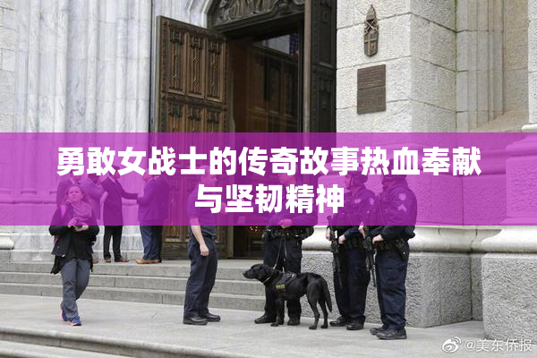 勇敢女战士的传奇故事热血奉献与坚韧精神