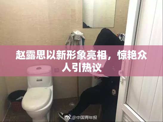 赵露思以新形象亮相，惊艳众人引热议