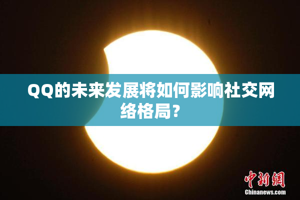 QQ的未来发展将如何影响社交网络格局？