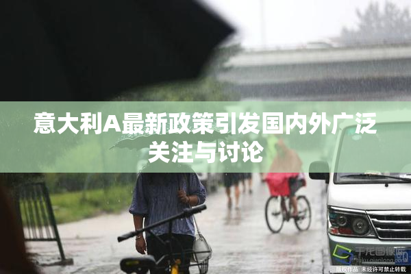 意大利A最新政策引发国内外广泛关注与讨论