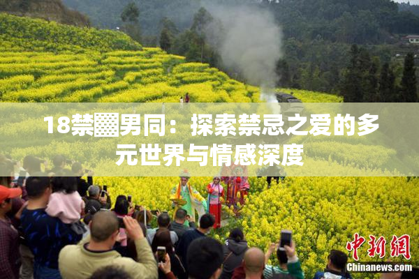 18禁▓男同：探索禁忌之爱的多元世界与情感深度