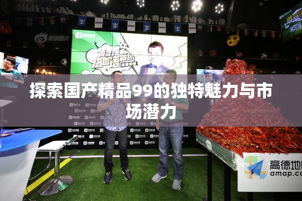 探索国产精品99的独特魅力与市场潜力