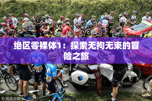 绝区零裸体1：探索无拘无束的冒险之旅