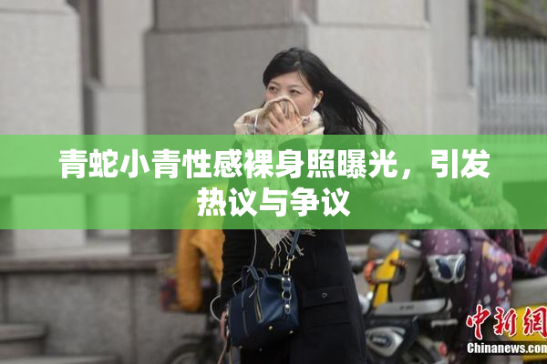 青蛇小青性感裸身照曝光，引发热议与争议