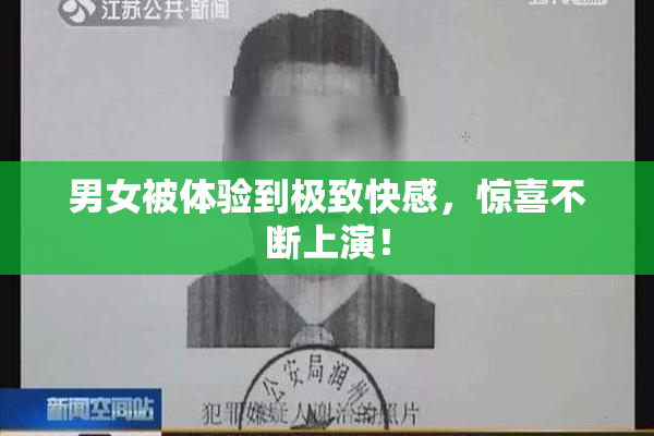 男女被体验到极致快感，惊喜不断上演！