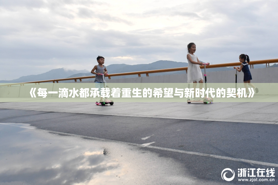 《每一滴水都承载着重生的希望与新时代的契机》