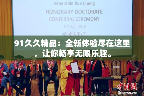 91久久精品：全新体验尽在这里，让你畅享无限乐趣。