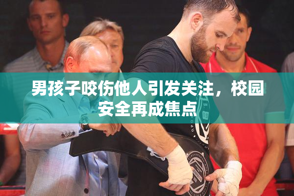 男孩子咬伤他人引发关注，校园安全再成焦点