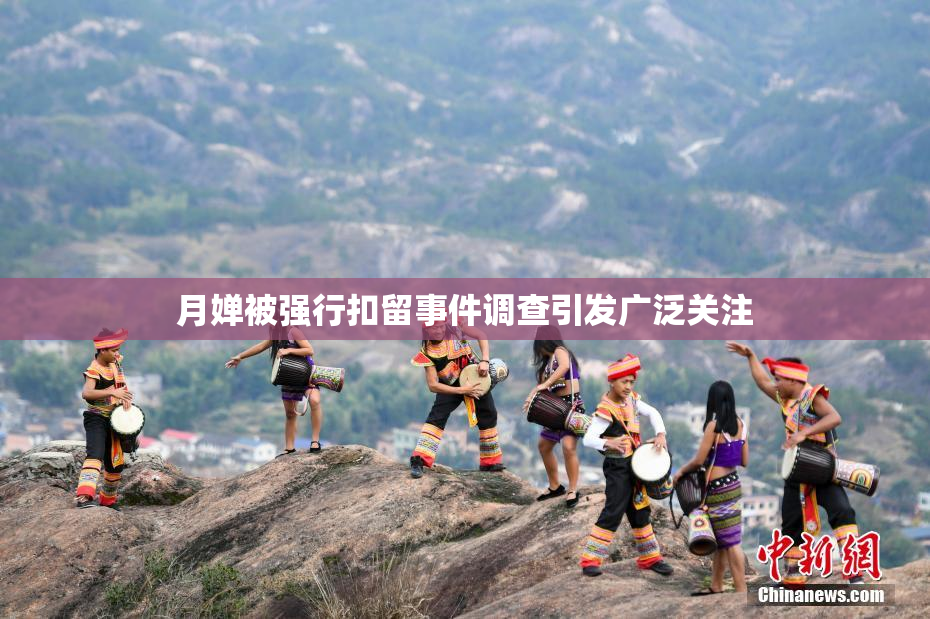 月婵被强行扣留事件调查引发广泛关注