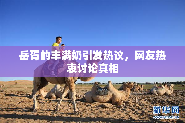 岳胥的丰满奶引发热议，网友热衷讨论真相