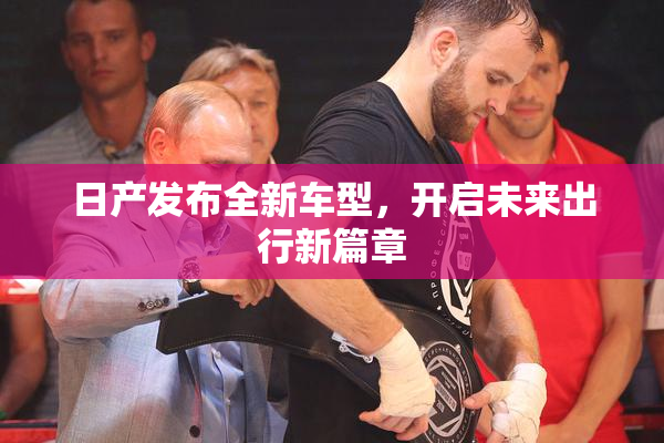 日产发布全新车型，开启未来出行新篇章