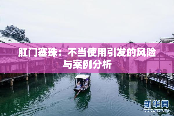 肛门塞珠：不当使用引发的风险与案例分析