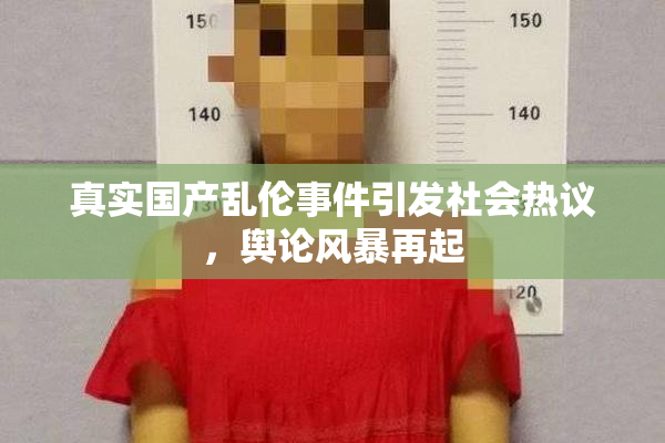 真实国产乱伦事件引发社会热议，舆论风暴再起