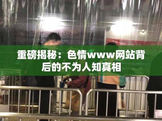 重磅揭秘：色情www网站背后的不为人知真相