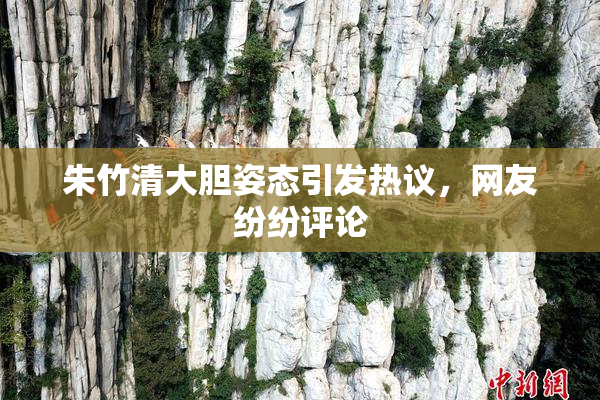 朱竹清大胆姿态引发热议，网友纷纷评论