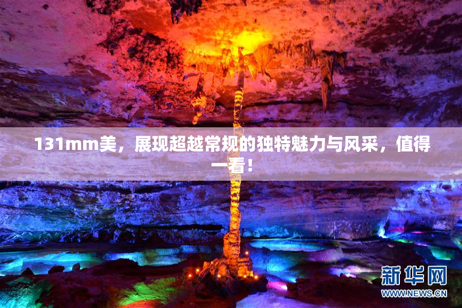 131mm美，展现超越常规的独特魅力与风采，值得一看！