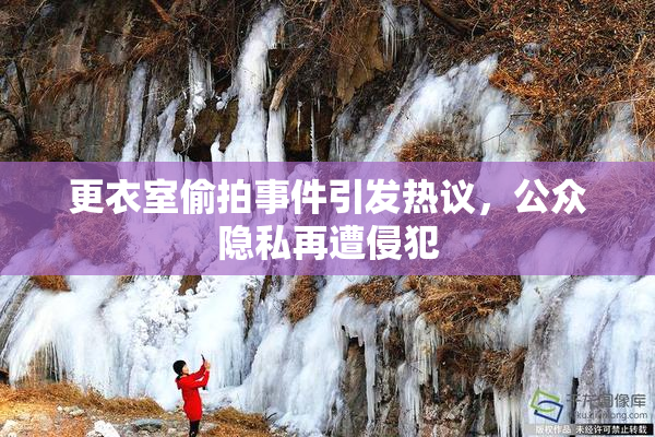 更衣室偷拍事件引发热议，公众隐私再遭侵犯