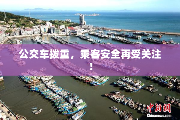 公交车拨重，乘客安全再受关注！