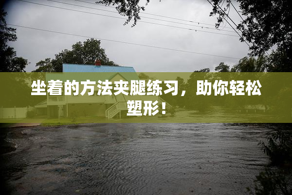坐着的方法夹腿练习，助你轻松塑形！