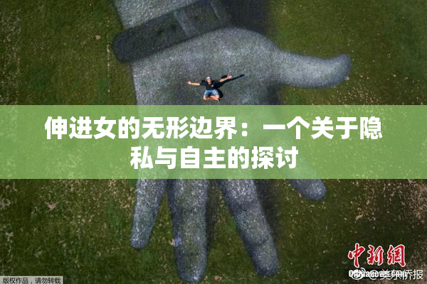 伸进女的无形边界：一个关于隐私与自主的探讨