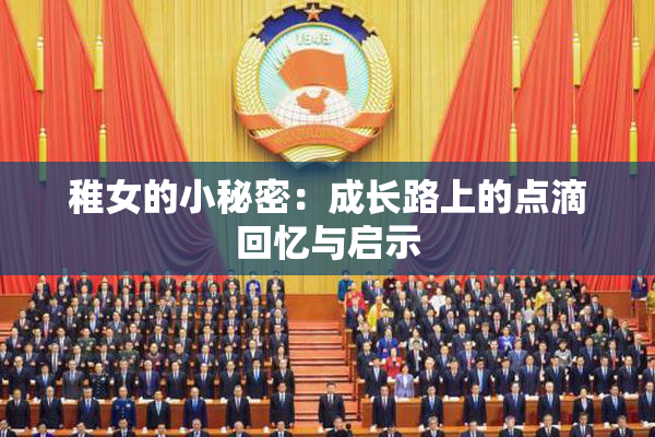 稚女的小秘密：成长路上的点滴回忆与启示