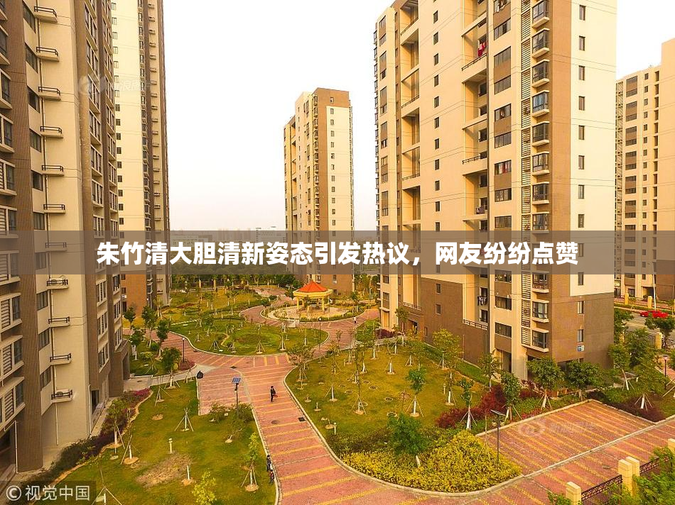 朱竹清大胆清新姿态引发热议，网友纷纷点赞