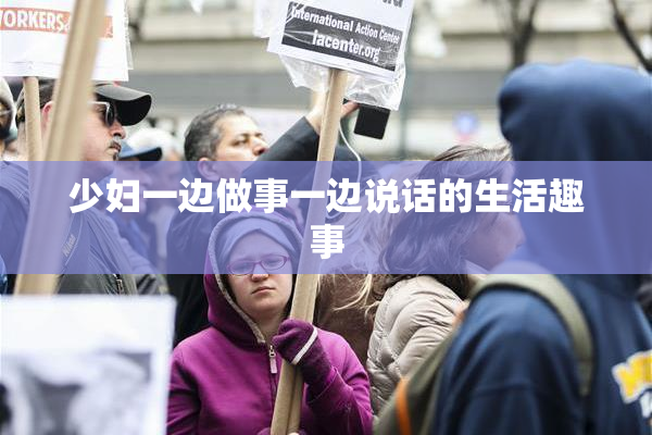 少妇一边做事一边说话的生活趣事