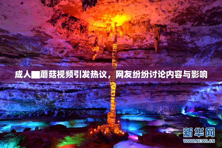 成人▇蘑菇视频引发热议，网友纷纷讨论内容与影响