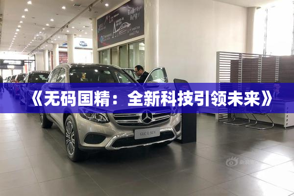 《无码国精：全新科技引领未来》