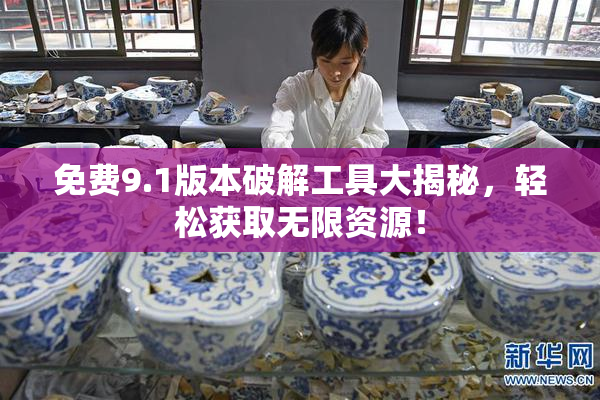 免费9.1版本破解工具大揭秘，轻松获取无限资源！