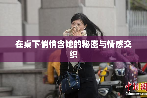 在桌下悄悄含她的秘密与情感交织