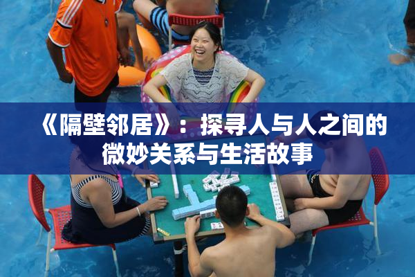 《隔壁邻居》：探寻人与人之间的微妙关系与生活故事