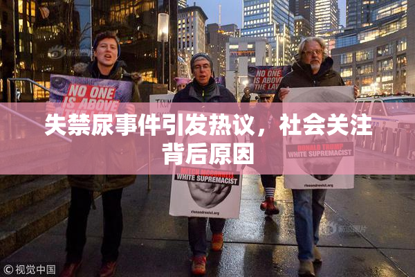 失禁尿事件引发热议，社会关注背后原因