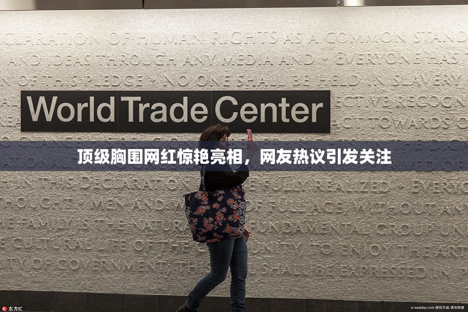 顶级胸围网红惊艳亮相，网友热议引发关注