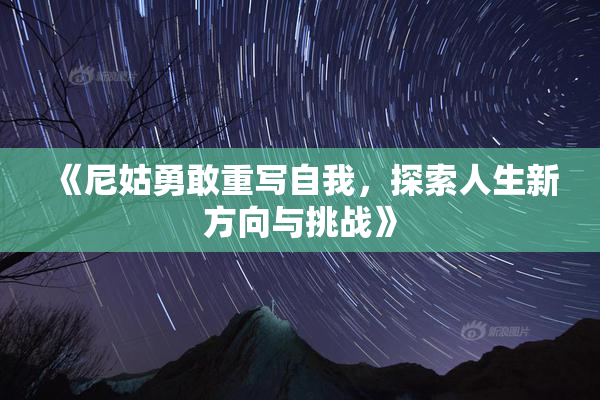 《尼姑勇敢重写自我，探索人生新方向与挑战》