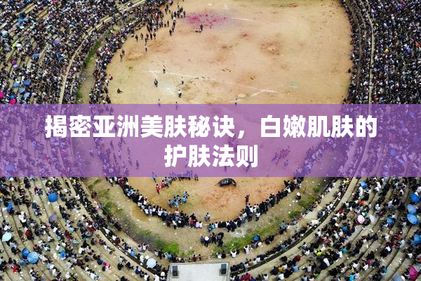 揭密亚洲美肤秘诀，白嫩肌肤的护肤法则