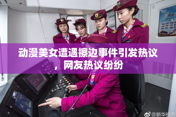 动漫美女遭遇擦边事件引发热议，网友热议纷纷