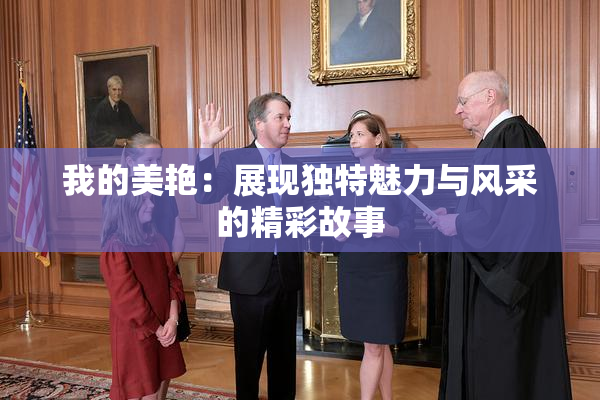我的美艳：展现独特魅力与风采的精彩故事