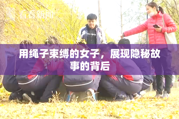 用绳子束缚的女子，展现隐秘故事的背后
