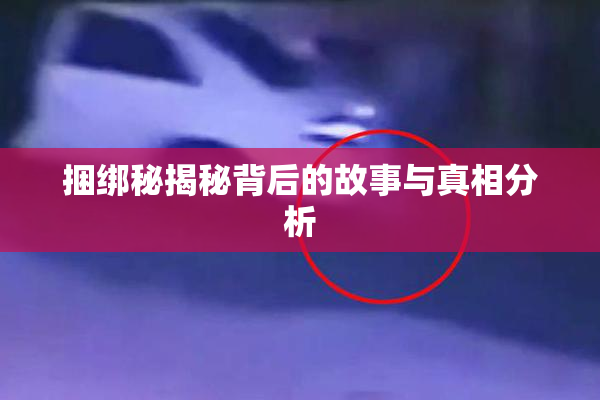 捆绑秘揭秘背后的故事与真相分析