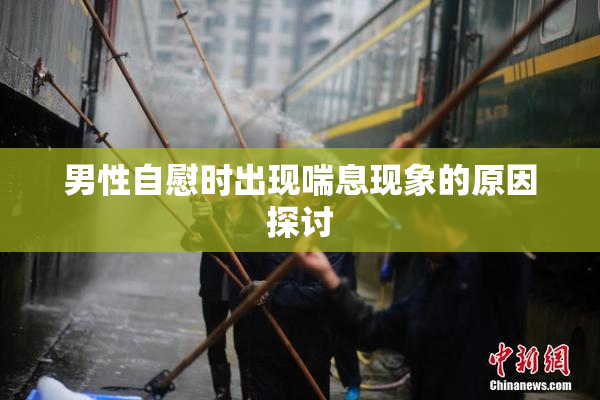 男性自慰时出现喘息现象的原因探讨
