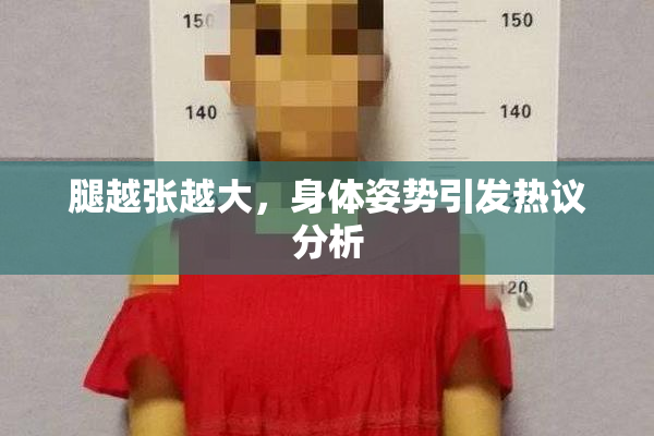腿越张越大，身体姿势引发热议分析