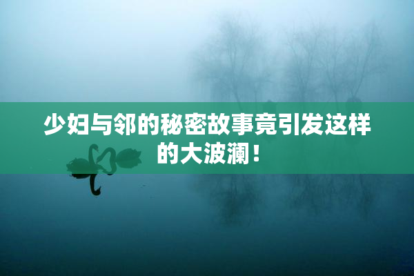 少妇与邻的秘密故事竟引发这样的大波澜！