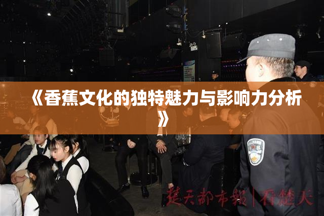 《香蕉文化的独特魅力与影响力分析》