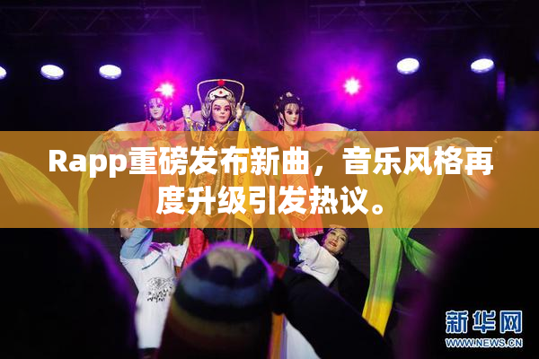 Rapp重磅发布新曲，音乐风格再度升级引发热议。