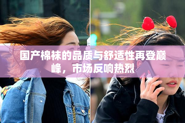 国产棉袜的品质与舒适性再登巅峰，市场反响热烈