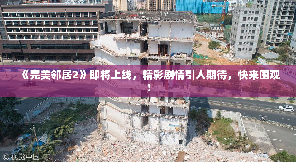 《完美邻居2》即将上线，精彩剧情引人期待，快来围观！
