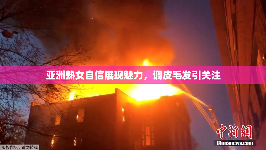 亚洲熟女自信展现魅力，调皮毛发引关注